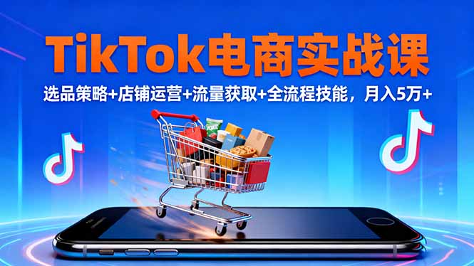 TikTok电商实战课10月，选品策略+店铺运营+流量获取+全流程技能，月入5万+-泡泡网赚