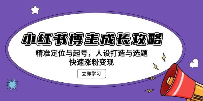 小红书博主成长攻略：精准定位与起号，人设打造与选题，快速涨粉变现-泡泡网赚