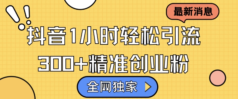 全网独家抖音引流，轻松日引300+精准创业粉【揭秘】-泡泡网赚