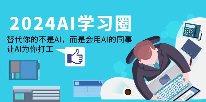 (9494期)2024-AI-学习圈：替代你的不是AI，而是会用AI的同事，让AI为你打工-泡泡网赚
