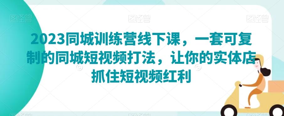 2023同城训练营线下课，一套可复制的同城短视频打法，让你的实体店抓住短视频红利-泡泡网赚