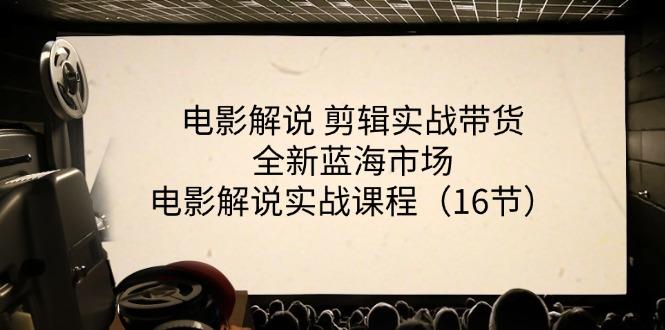 电影解说 剪辑实战带货全新蓝海市场，电影解说实战课程(16节-泡泡网赚
