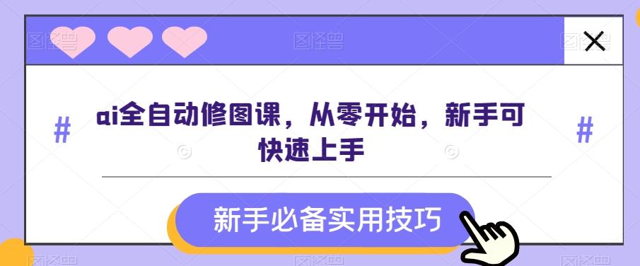 ai全自动修图课，从零开始，新手可快速上手-泡泡网赚