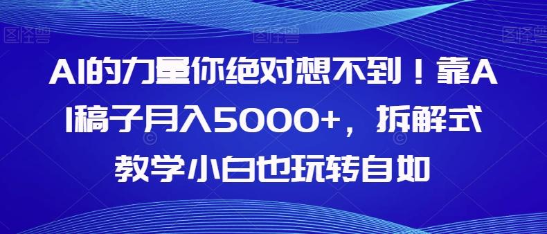 AI的力量你绝对想不到！靠AI稿子月入5000+，拆解式教学小白也玩转自如【揭秘】-泡泡网赚