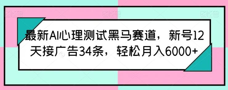 最新AI心理测试黑马赛道，新号12天接广告34条，轻松月入6000+【揭秘】-泡泡网赚