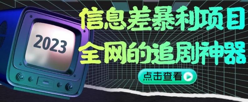 信息差暴利项目，全网的追剧神器,无任何门槛，小白也能月入2W+【揭秘】-泡泡网赚