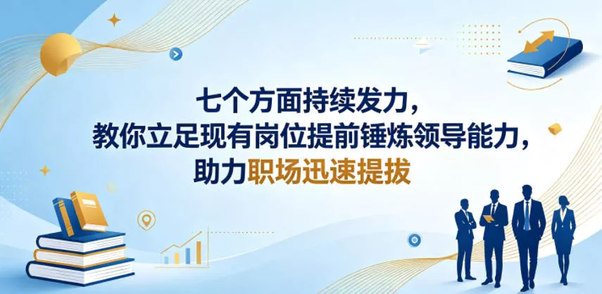 付费文章：七个方面持续发力，教你立足现有岗位提前锤炼领导能力，助力职场迅速提拔-泡泡网赚