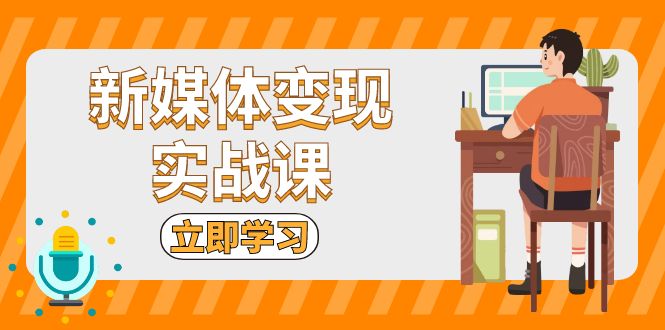 新媒体变现实战课：短视频+直播带货，拍摄、剪辑、引流、带货等-泡泡网赚