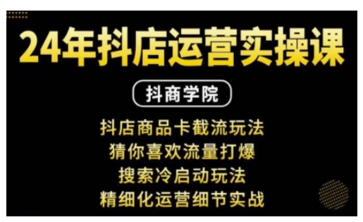 抖音小店运营实操课：抖店商品卡截流玩法，猜你喜欢流量打爆，搜索冷启动玩法，精细化运营细节实战-泡泡网赚
