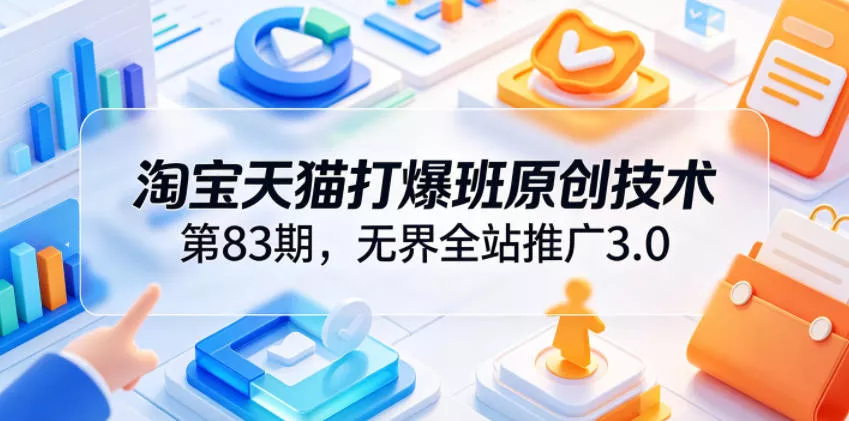 淘宝天猫打爆班原创技术第83期，无界全站推广3.0，实现店铺高投产爆单增收-泡泡网赚