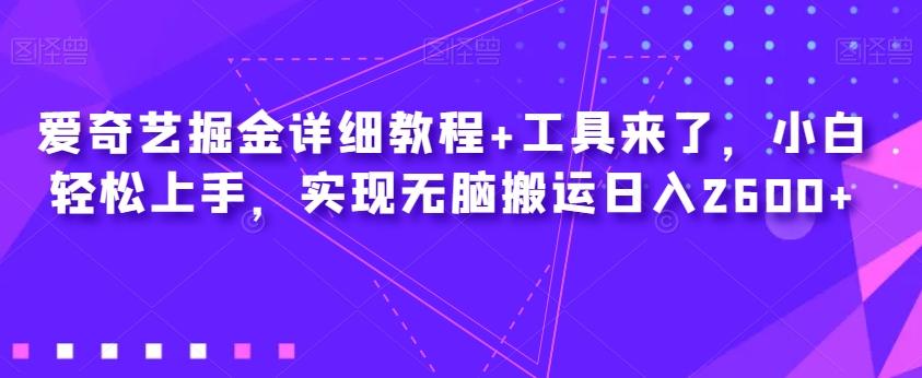 爱奇艺掘金详细教程+工具来了，小白轻松上手，实现无脑搬运日入2600+-泡泡网赚