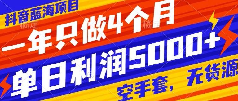 抖音蓝海项目，一年只做4个月，空手套，无货源，单日利润5000+-泡泡网赚