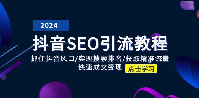 抖音 SEO引流教程：抓住抖音风口/实现搜索排名/获取精准流量/快速成交变现-泡泡网赚