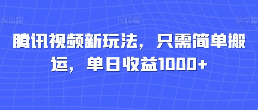 腾讯视频新玩法，只需简单搬运，单日收益1000+-泡泡网赚