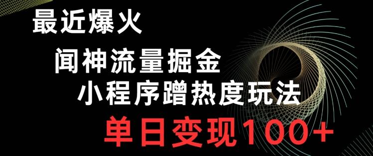 最近爆火闻神流量掘金，小程序蹭热度玩法，单日变现100+-泡泡网赚