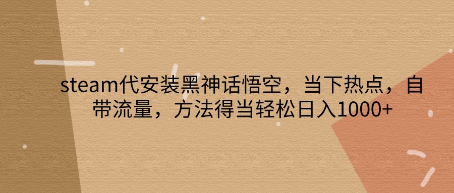 steam代安装黑神话悟空，当下热点，自带流量，方法得当轻松日入1000+-泡泡网赚