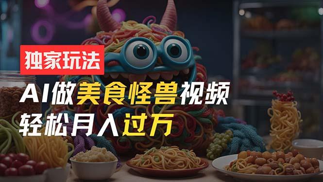 零门槛操作，AI美食怪兽短视频玩法，月入过万新手也能做！-泡泡网赚