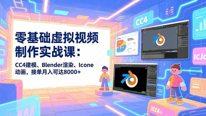 零基础虚拟视频制作实战课：CC4建模、Blender渲染、Iclone动画，接单月入可达8000+-泡泡网赚