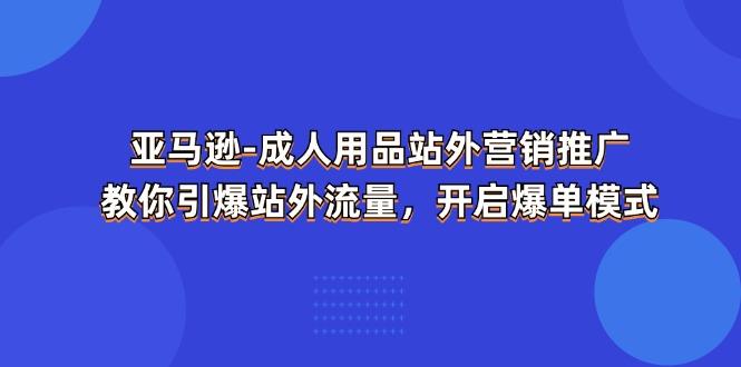 亚马逊-成人用品 站外营销推广  教你引爆站外流量，开启爆单模式-泡泡网赚
