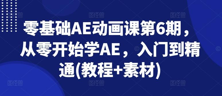 零基础AE动画课第6期，从零开始学AE，入门到精通(教程+素材)-泡泡网赚