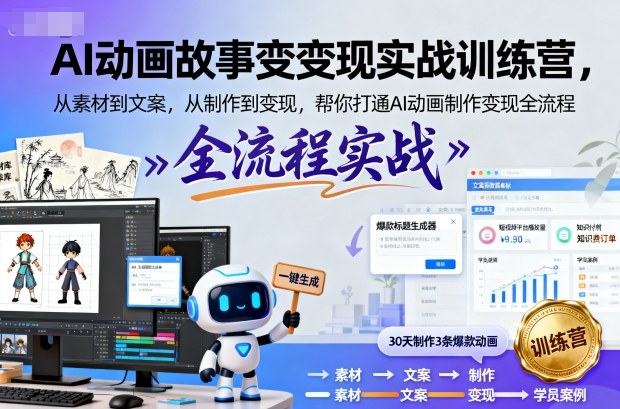 AI动画故事变现实战训练营，从素材到文案，从制作到变现，帮你打通AI动画制作变现全流程-泡泡网赚