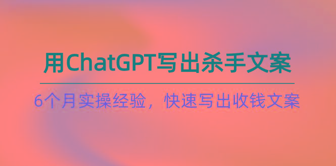 如何用ChatGPT-写出杀手文案，6个月实战经验，快速写出收钱文案(8节课-泡泡网赚