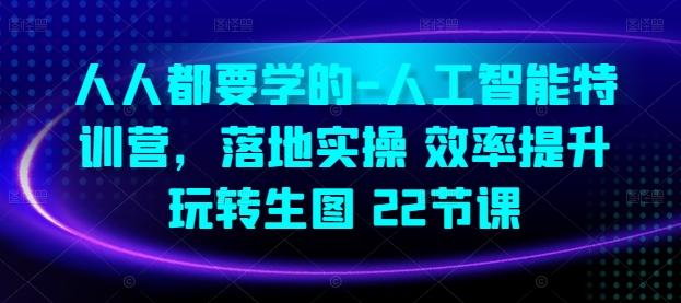 人人都要学的-人工智能特训营，落地实操 效率提升 玩转生图(22节课)-泡泡网赚