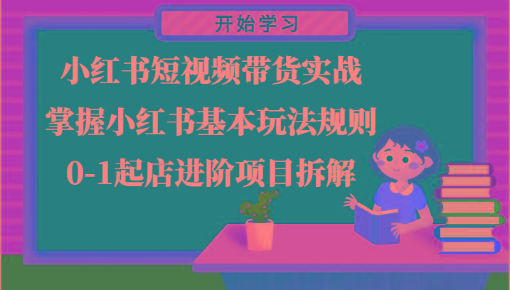 小红书短视频带货实战-掌握小红书基本玩法规则，0-1起店进阶项目拆解-泡泡网赚