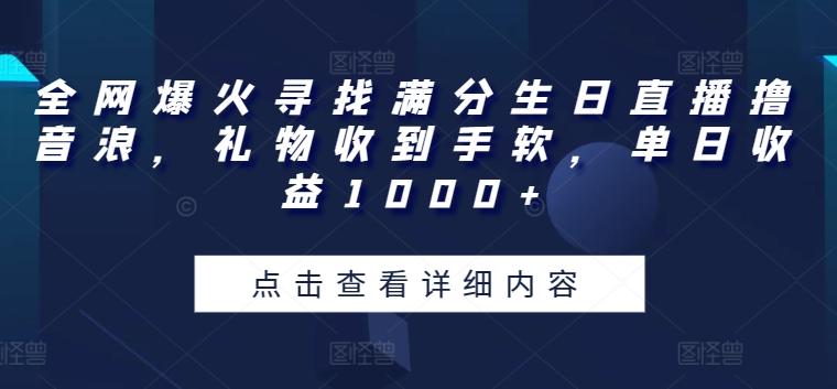 全网爆火寻找满分生日直播撸音浪，礼物收到手软，单日收益1000+【揭秘】-泡泡网赚
