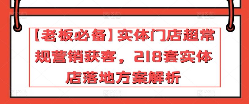 【老板必备】实体门店超常规营销获客，218套实体店落地方案解析-泡泡网赚