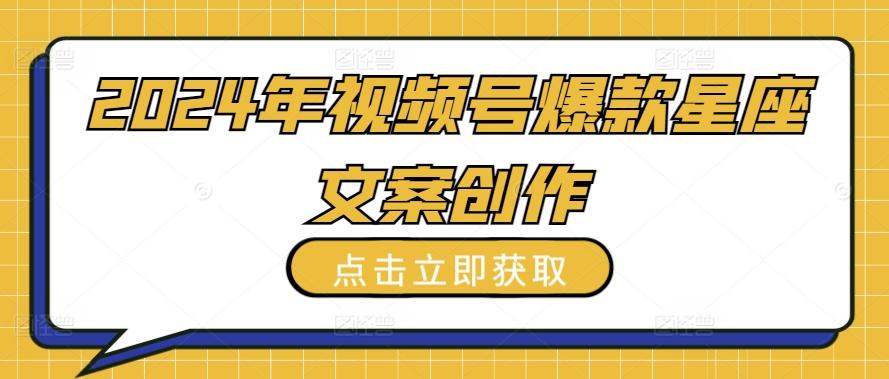2024年视频号爆款星座文案创作教程【揭秘】-泡泡网赚