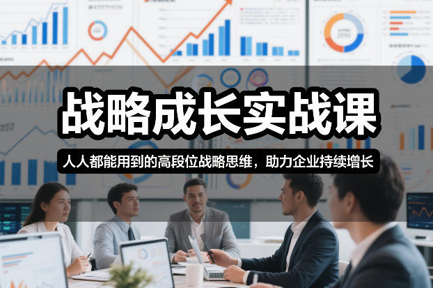 战略成长实战课，人人都能用到的高段位战略思维，助力企业持续增长-泡泡网赚