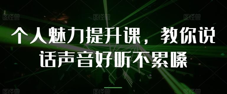 个人魅力提升课，教你说话声音好听不累嗓-泡泡网赚