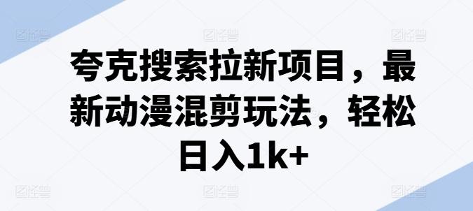 夸克搜索拉新项目，最新动漫混剪玩法，轻松日入1k+-泡泡网赚
