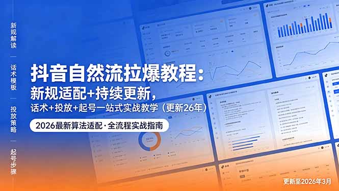 抖音自然流拉爆教程：新规适配+持续更新，话术+投放+起号一站式实战教学(更新26年5月11-泡泡网赚