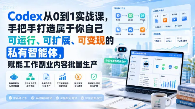 Codex从0到1实战课，手把手打造属于你自己可运行、可扩展、可变现的私有智能体，赋能工作副业内容批量生产-泡泡网赚