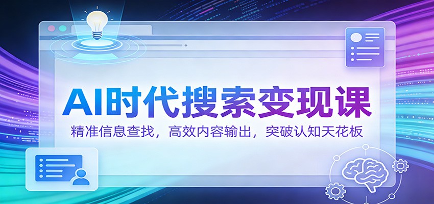 AI时代搜索变现课：精准信息查找，高效内容输出，突破认知天花板-泡泡网赚