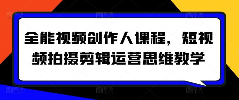 全能视频创作人课程，短视频拍摄剪辑运营思维教学-泡泡网赚