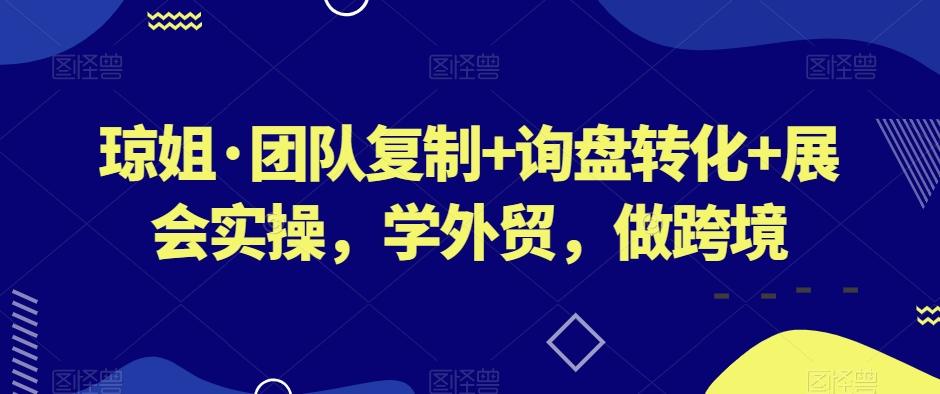 琼姐·团队复制+询盘转化+展会实操，学外贸，做跨境-泡泡网赚