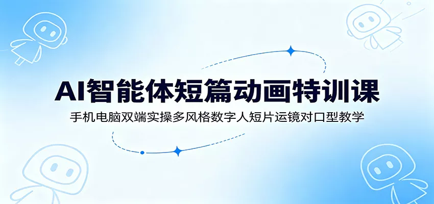 AI智能体短篇动画特训课：手机电脑双端实操多风格数字人短片运镜对口型教学-泡泡网赚