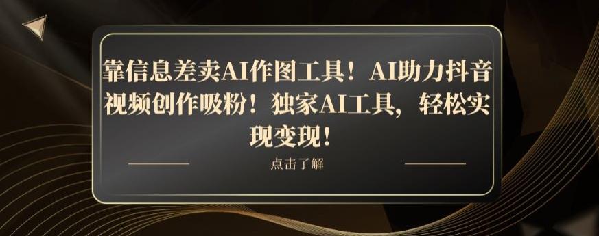 靠信息差卖AI作图工具！AI助力抖音视频创作吸粉！独家AI工具，轻松实现变现！-泡泡网赚