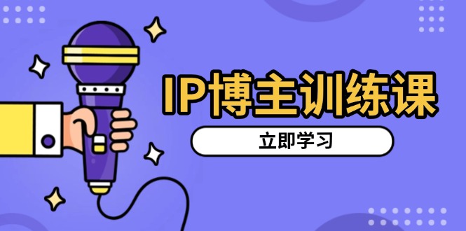 IP博主训练课，定位账号，推荐热门赛道，搭建涨粉架构，拍出更吸粉视频-泡泡网赚