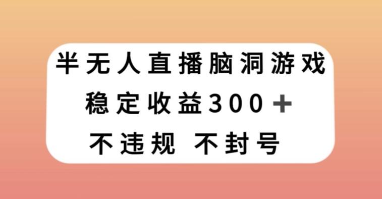 半无人直播脑洞小游戏，每天收入300+，保姆式教学小白轻松上手【揭秘】-泡泡网赚