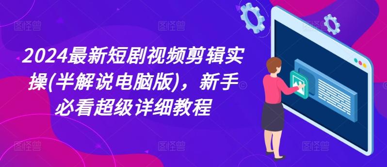 2024最新短剧视频剪辑实操(半解说电脑版)，新手必看超级详细教程-泡泡网赚