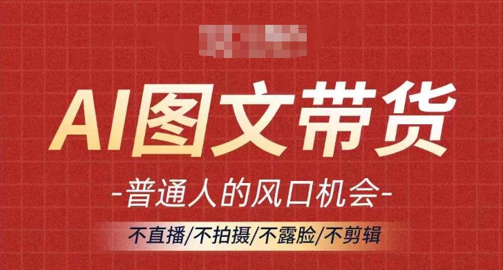 AI图文带货流量新趋势，普通人的风口机会，不直播/不拍摄/不露脸/不剪辑，轻松实现月入过万-泡泡网赚