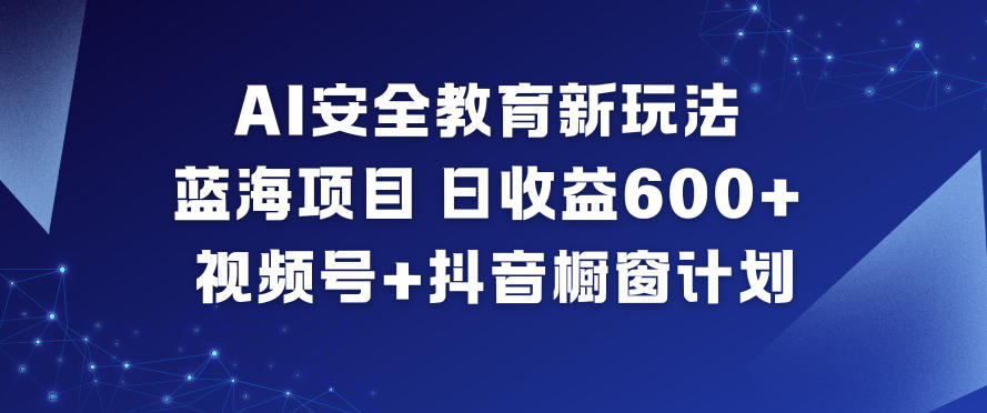 AI安全教育新玩法，蓝海项目，日收益6张+，视频号+抖音橱窗计划-泡泡网赚