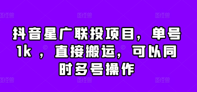 抖音星广联投项目，单号1k ，直接搬运，可以同时多号操作【揭秘】-泡泡网赚