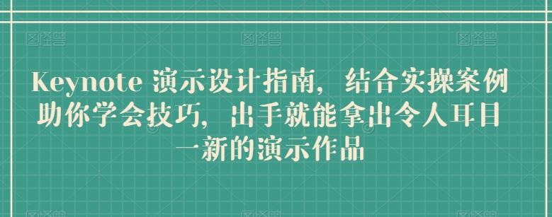 Keynote 演示设计指南，结合实操案例助你学会技巧，出手就能拿出令人耳目一新的演示作品-泡泡网赚