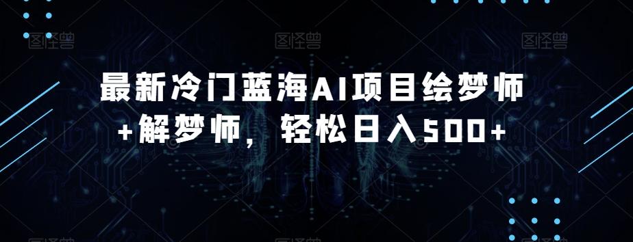 最新冷门蓝海AI项目绘梦师+解梦师，轻松日入500+【揭秘】-泡泡网赚