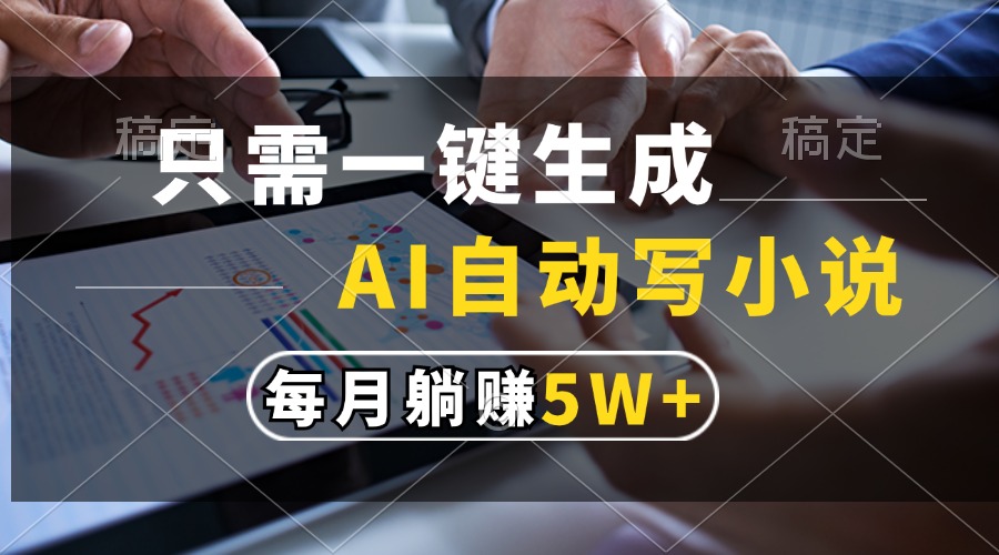 只需一键生成，AI自动写小说，每月躺赚5w+-泡泡网赚